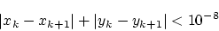 \begin{displaymath}\vert x_k-x_{k+1}\vert + \vert y_k - y_{k+1}\vert < 10^{-8}\end{displaymath}